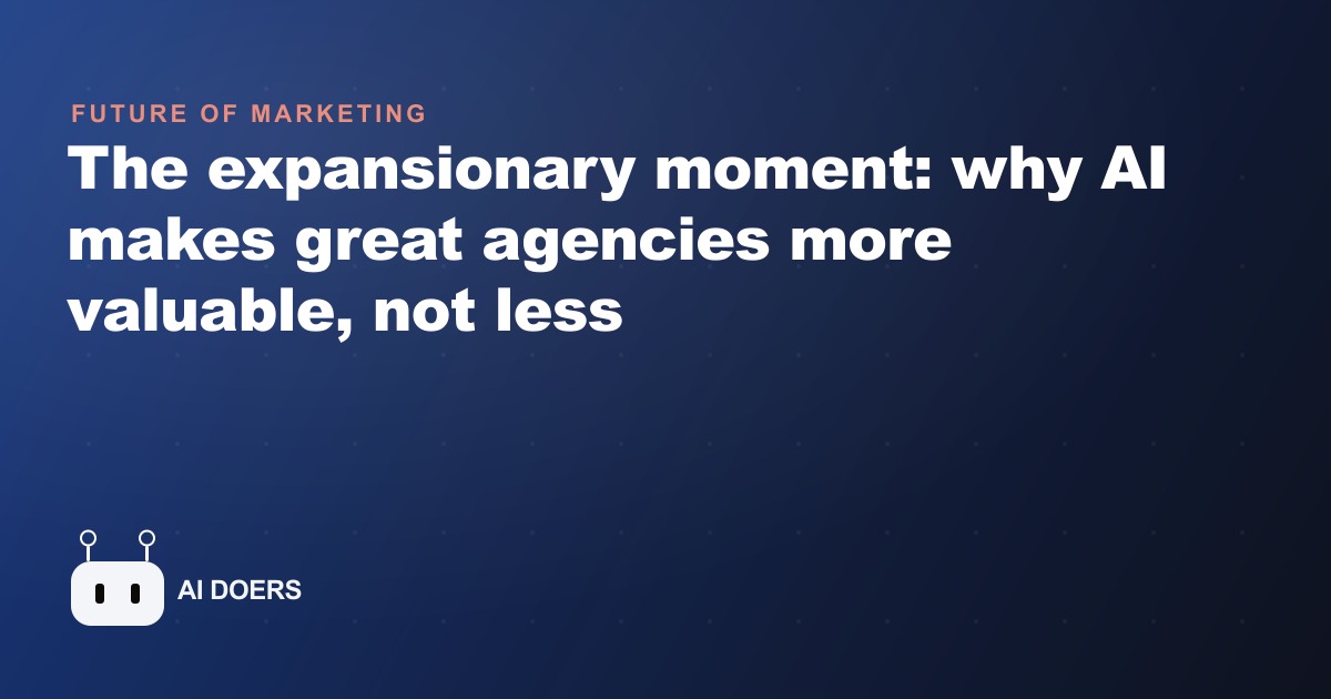 The expansionary moment: why AI makes great agencies more valuable, not less
